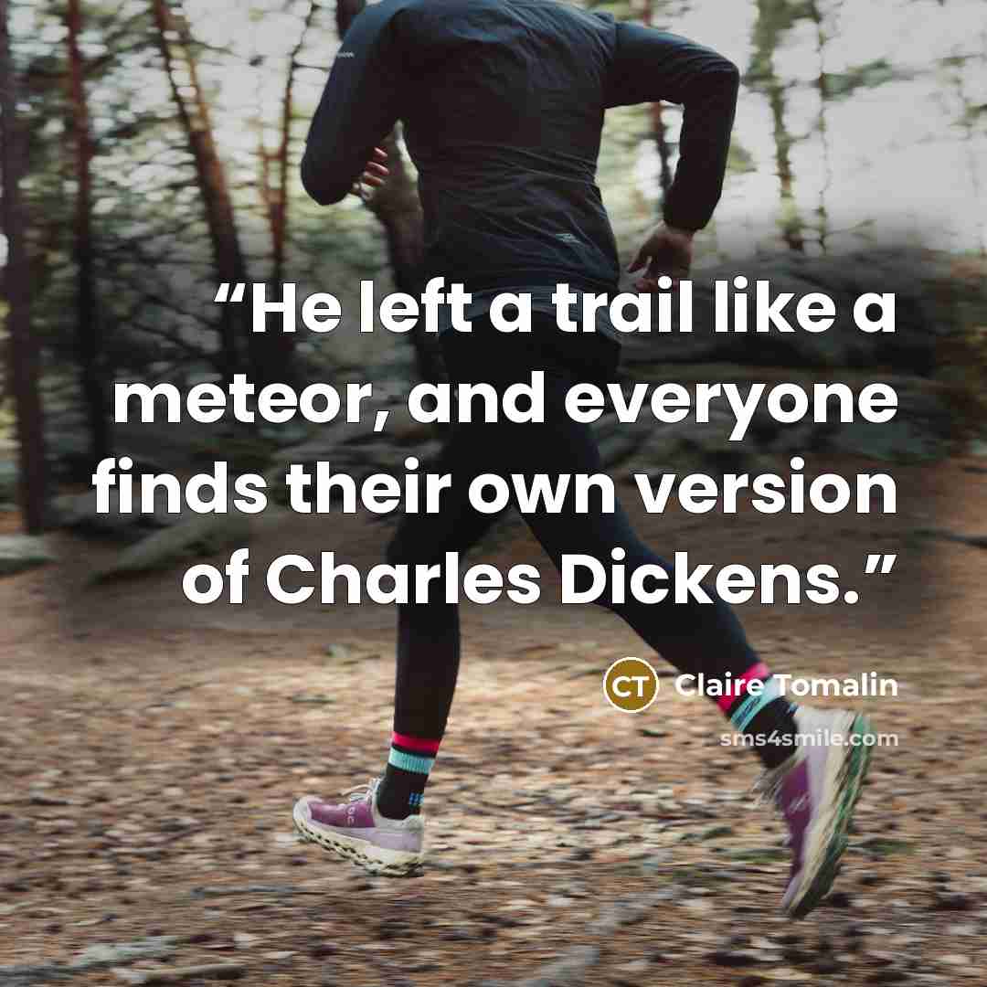 “He left a trail like a meteor, and everyone finds their own version of Charles Dickens.” quote by Claire Tomalin