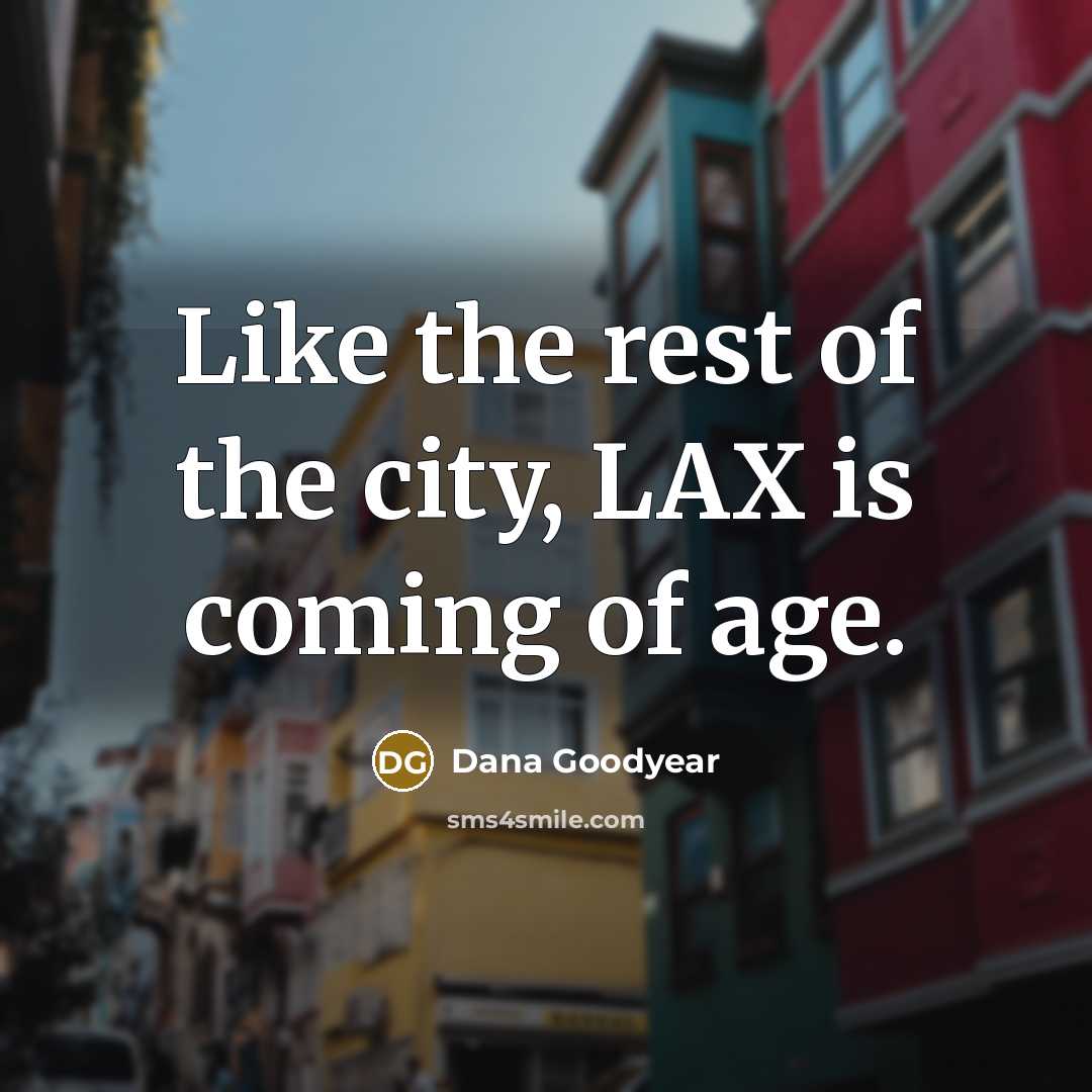 “Like the rest of the city, LAX is coming of…” quote by Dana Goodyear