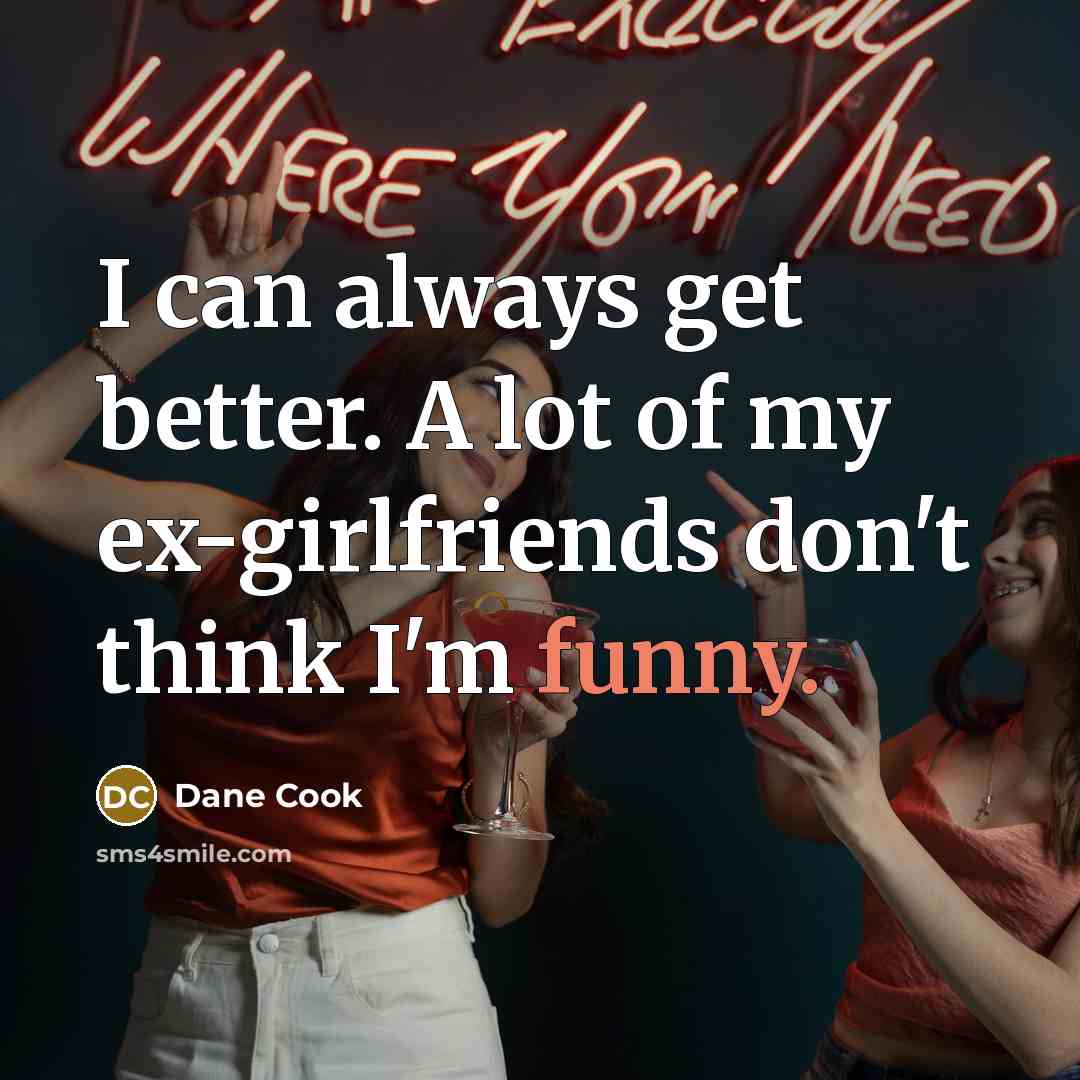“I can always get better. A lot of my ex-girlfriends…” quote by Dane Cook
