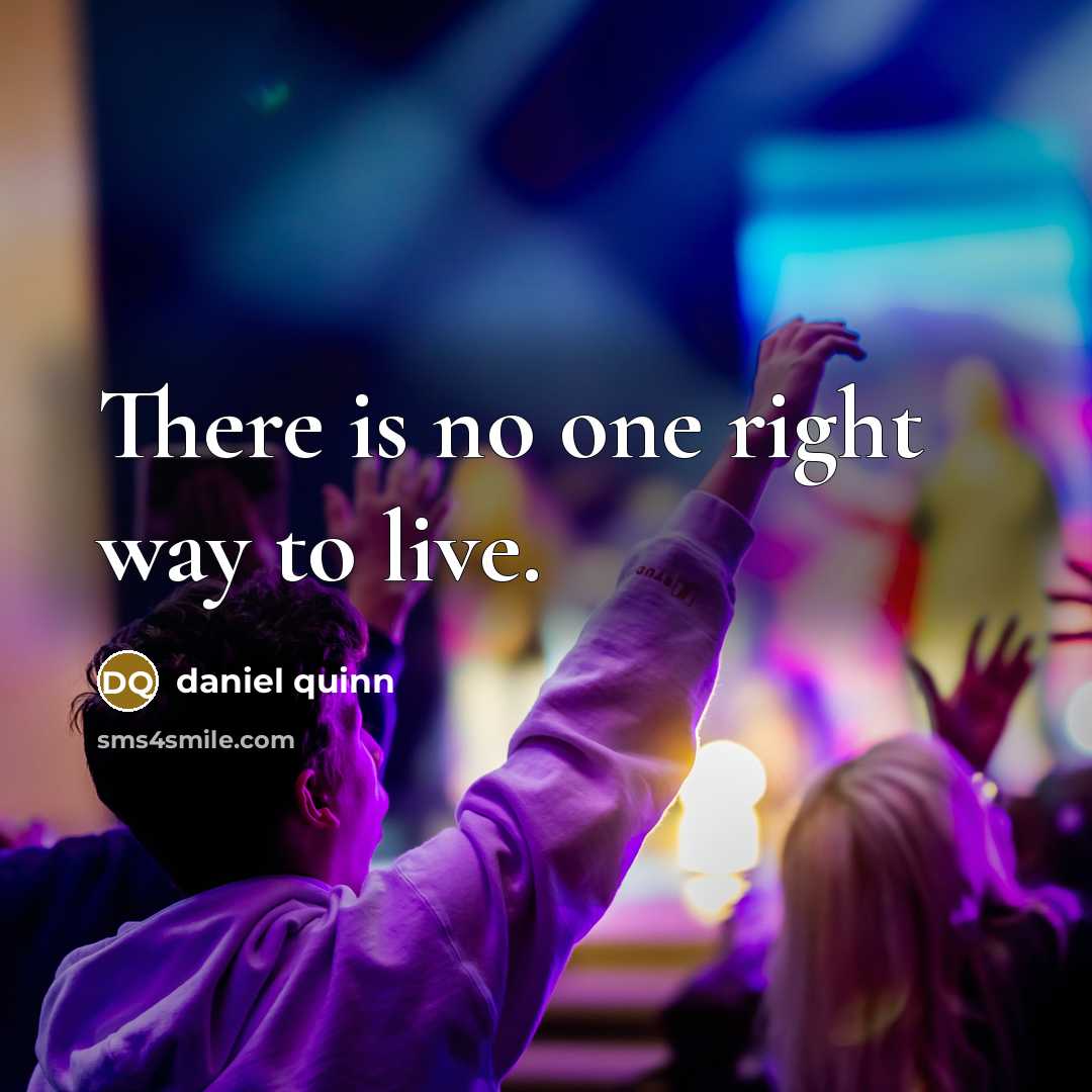 “There is no one right way to live.” quote by Daniel Quinn