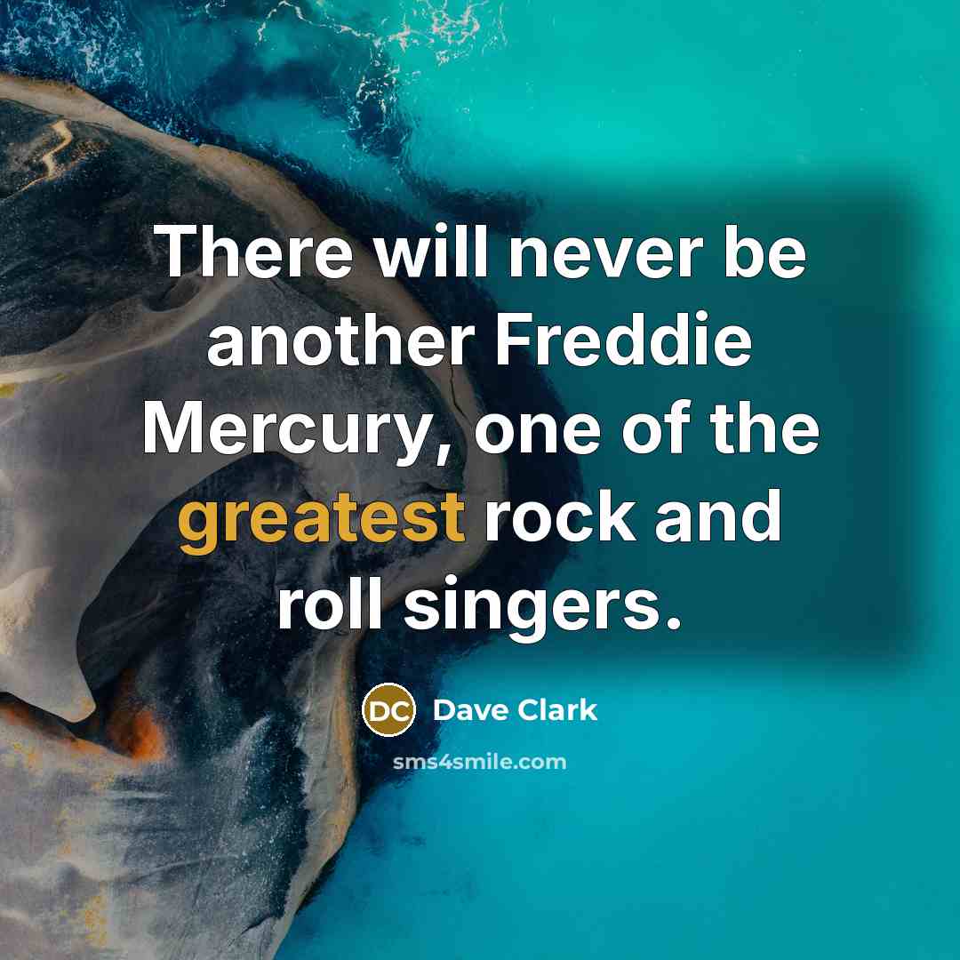“There will never be another Freddie Mercury, one of the greatest rock and roll singers.” quote by Dave Clark