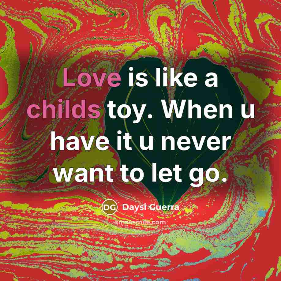 “Love is like a childs toy. When u have it u never want to let go.” quote by Daysi Guerra