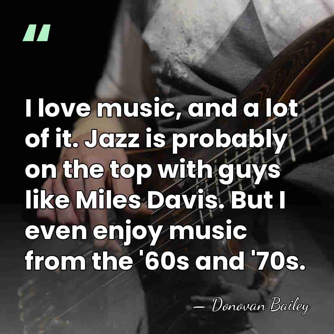 I love music, and a lot of it. Jazz is probably on&hellip; - Donovan Bailey