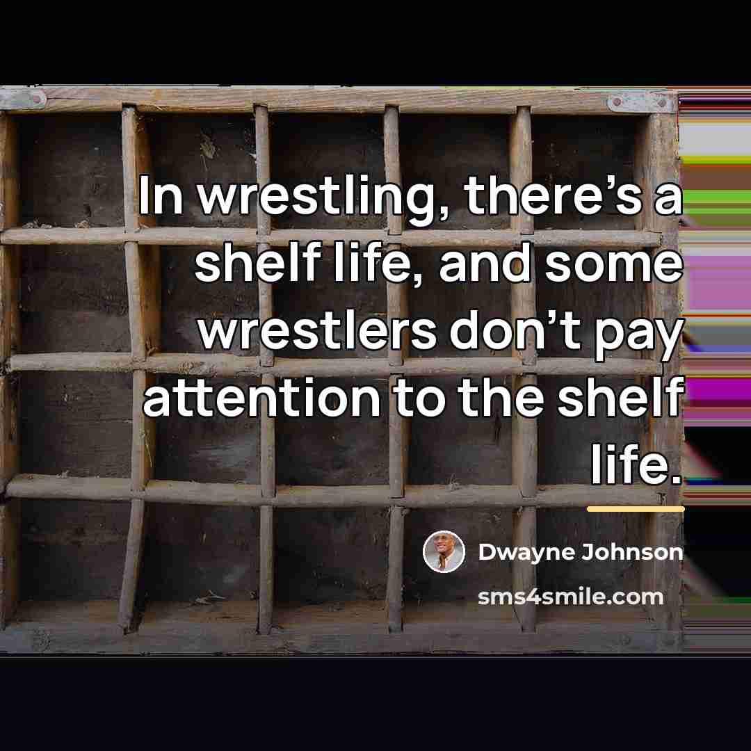 “In wrestling, there's a shelf life, and some wrestlers don't…” quote by Dwayne Johnson