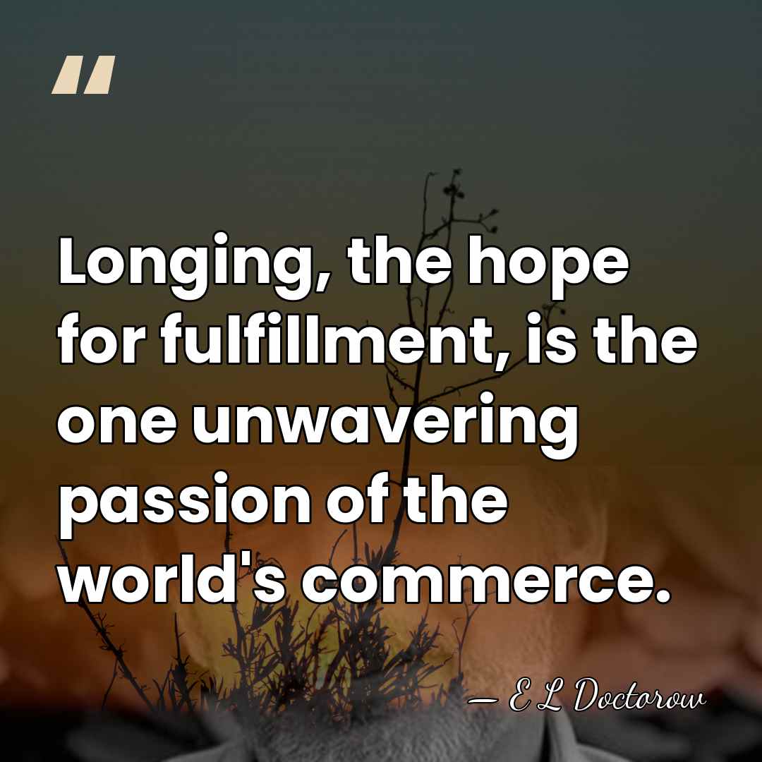 Longing, the hope for fulfillment, is the one unwavering passion of the&hellip; - E L Doctorow