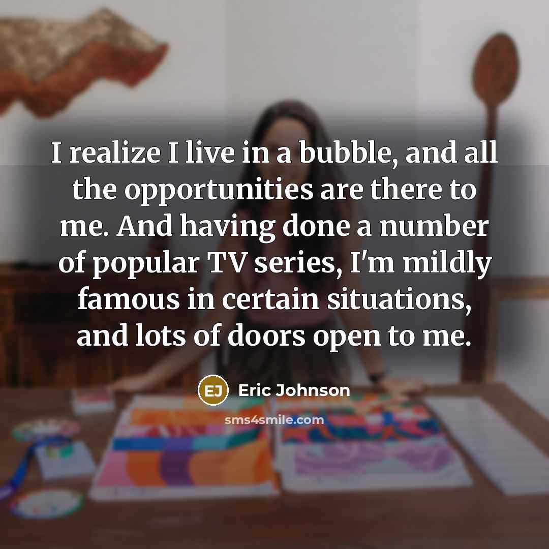 “I realize I live in a bubble, and all the…” quote by Eric Johnson