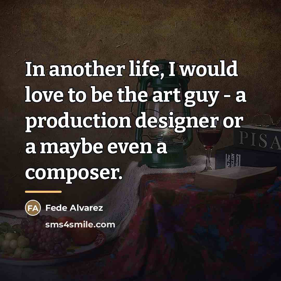 “In another life, I would love to be the art…” quote by Fede Alvarez