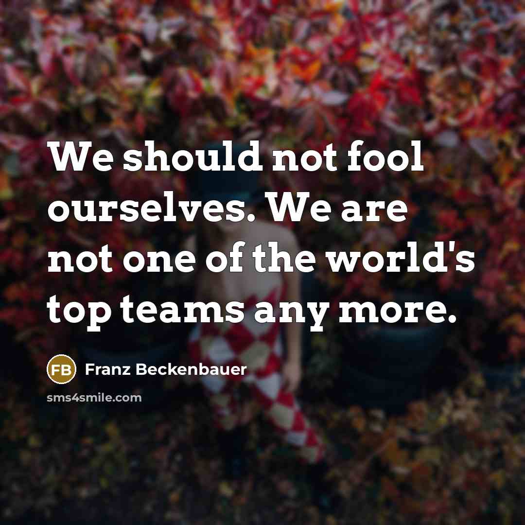 “We should not fool ourselves. We are not one of…” quote by Franz Beckenbauer