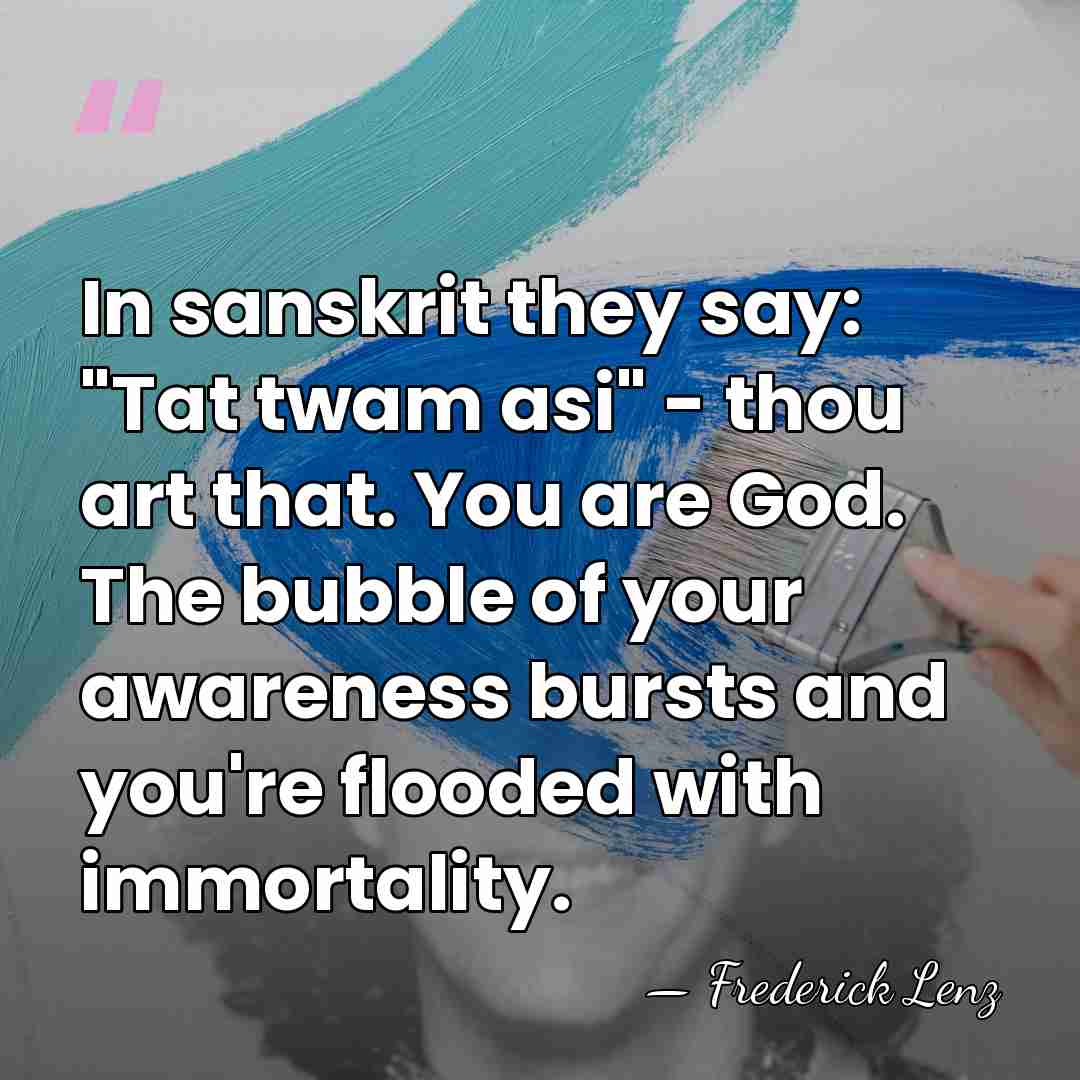 In sanskrit they say: "Tat twam asi" - thou art that. You&hellip; - Frederick Lenz