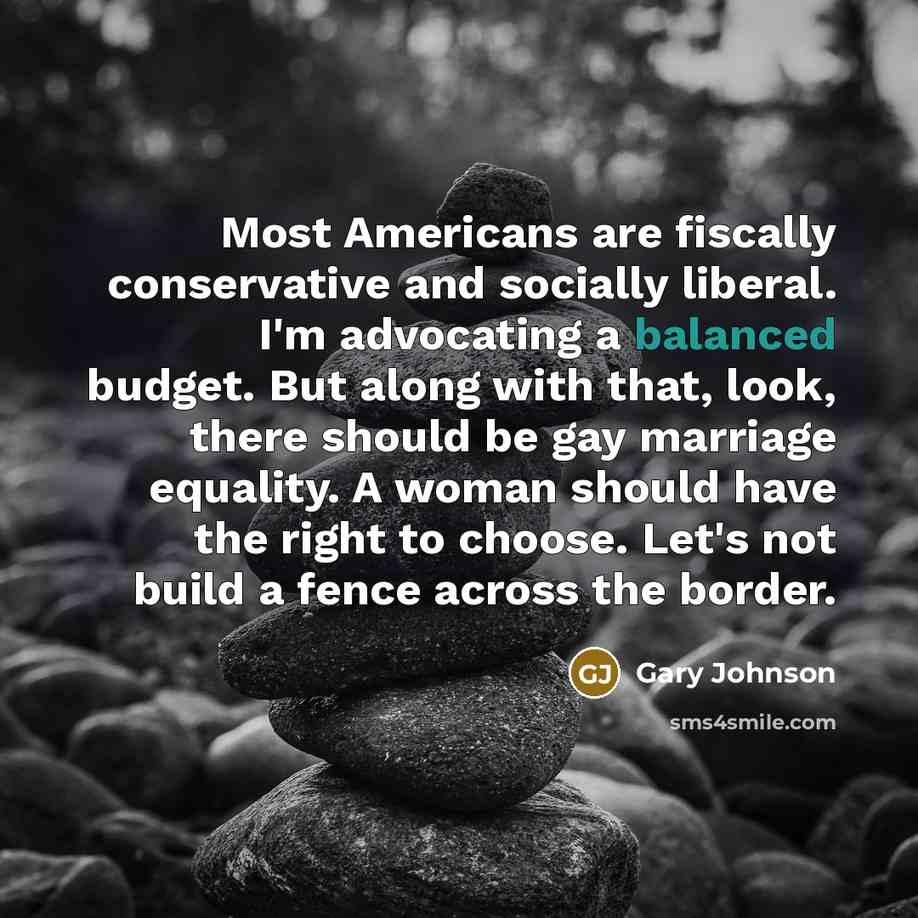 “Most Americans are fiscally conservative and socially liberal. I'm advocating…” quote by Gary Johnson