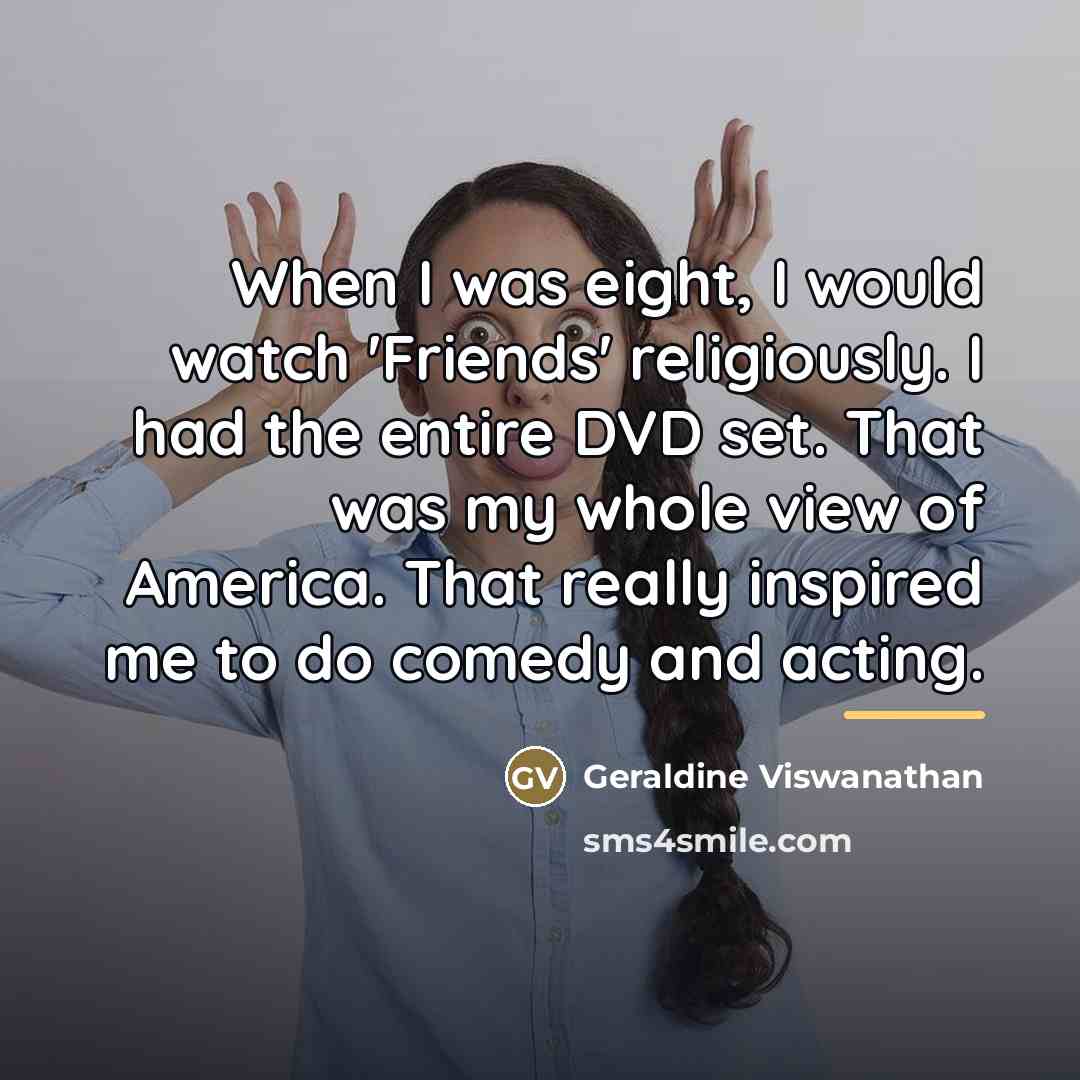 “When I was eight, I would watch 'Friends' religiously. I…” quote by Geraldine Viswanathan