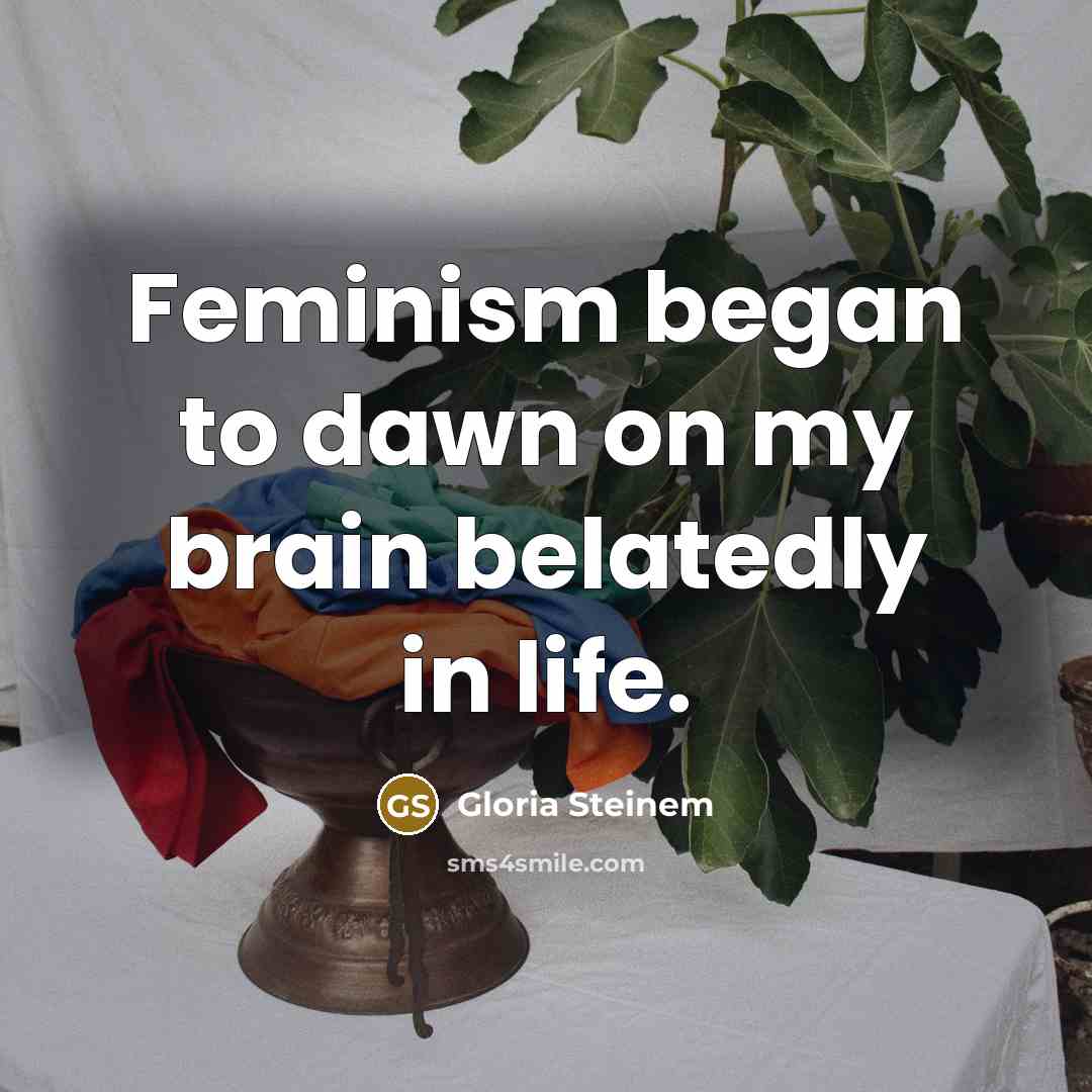 “Feminism began to dawn on my brain belatedly in life.…” quote by Gloria Steinem