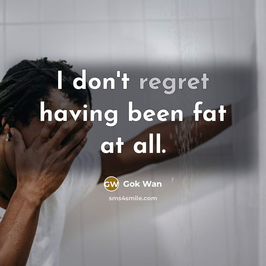 “I don't regret having been fat at all.…” quote by Gok Wan
