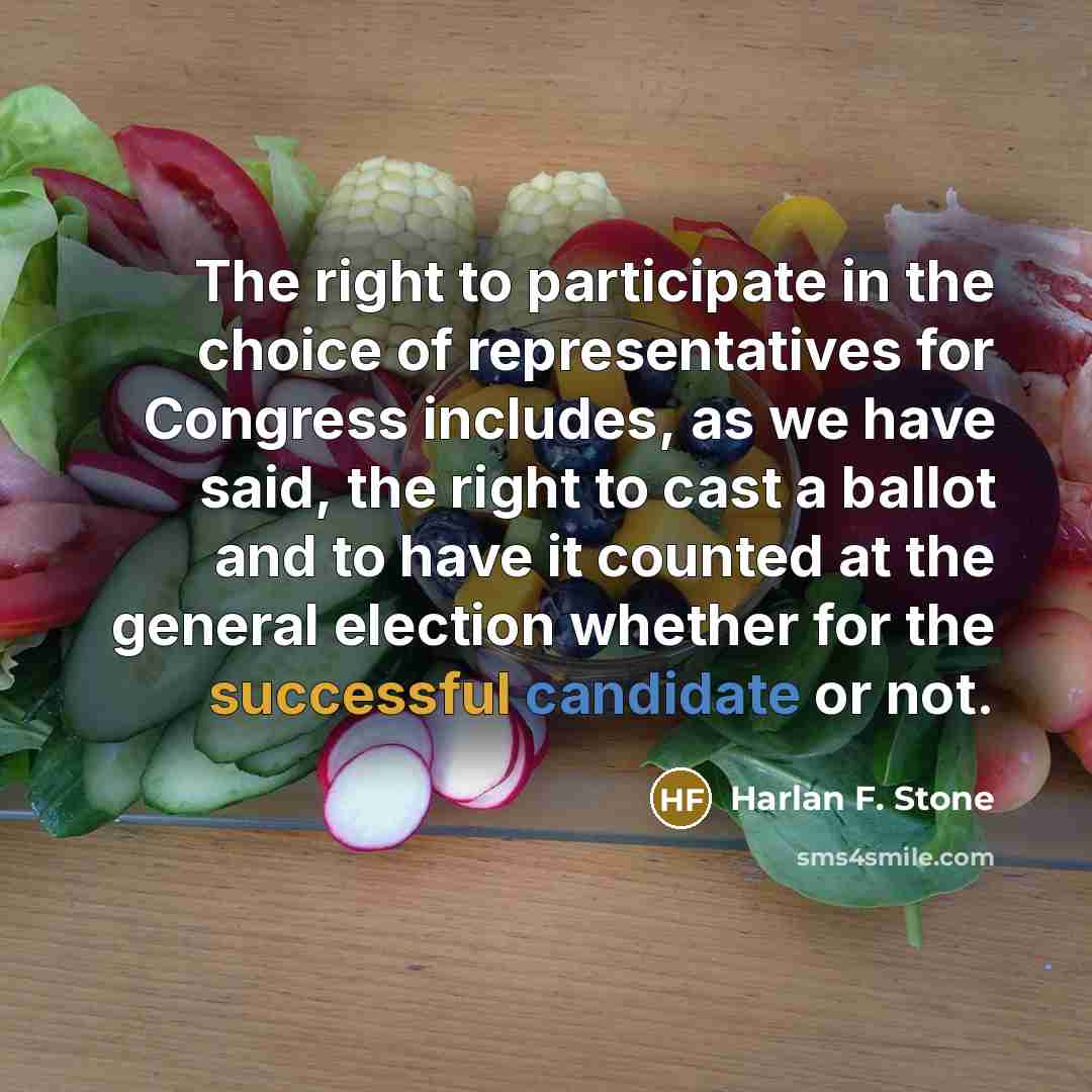 “The right to participate in the choice of representatives for Congress includes, as we have said, the right to cast a ballot and to have it counted at the general election whether for the successful candidate or not.” quote by Harlan F. Stone