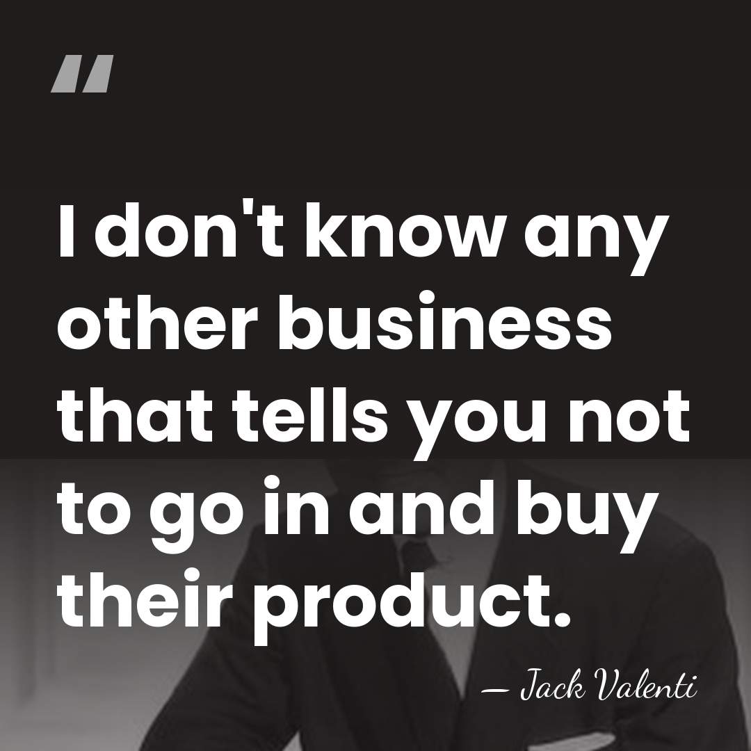 I don't know any other business that tells you not to go&hellip; - Jack Valenti