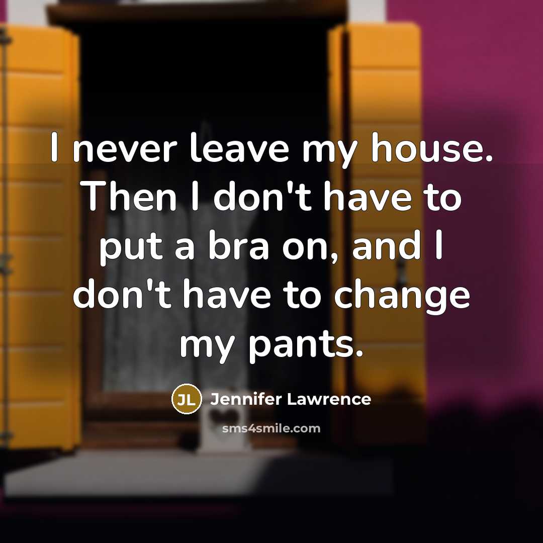 “I never leave my house. Then I don't have to…” quote by Jennifer Lawrence