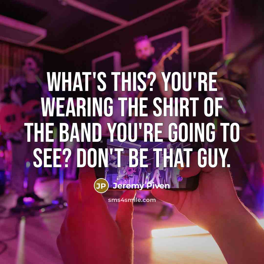 “What's this? You're wearing the shirt of the band you're…” quote by Jeremy Piven
