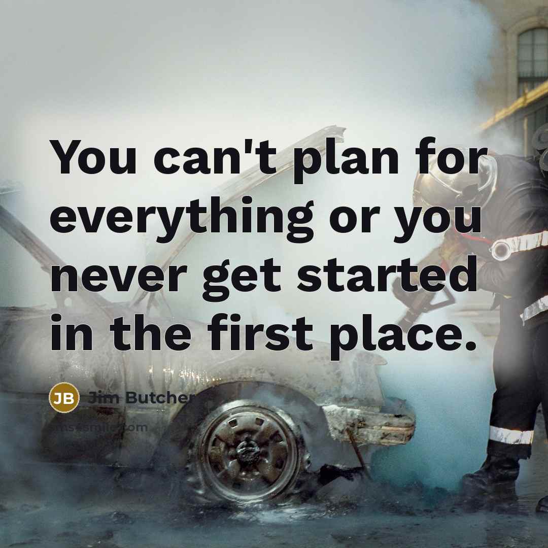 “You can't plan for everything or you never get started…” quote by Jim Butcher