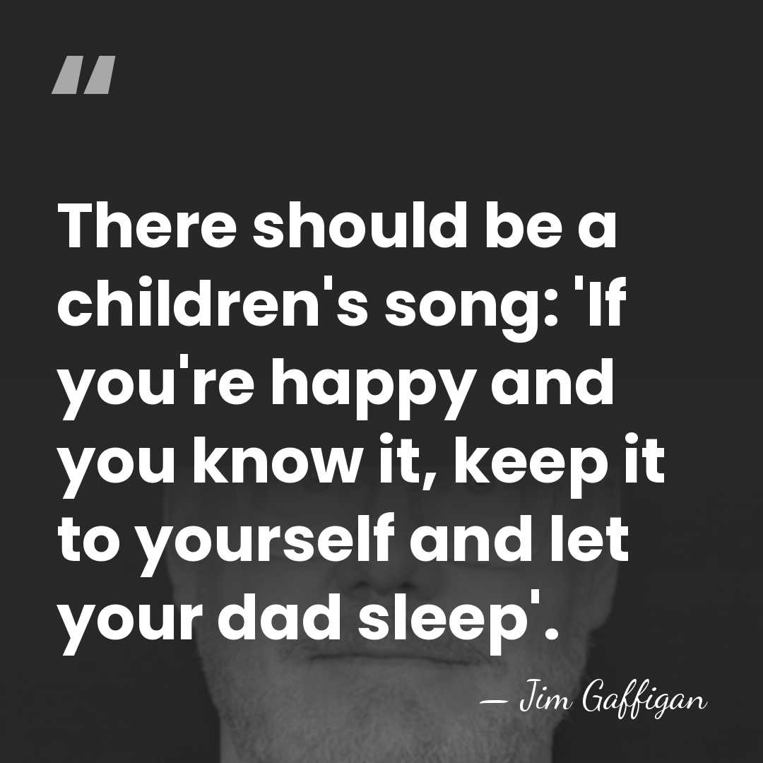 There should be a children's song: 'If you're happy and you know&hellip; - Jim Gaffigan