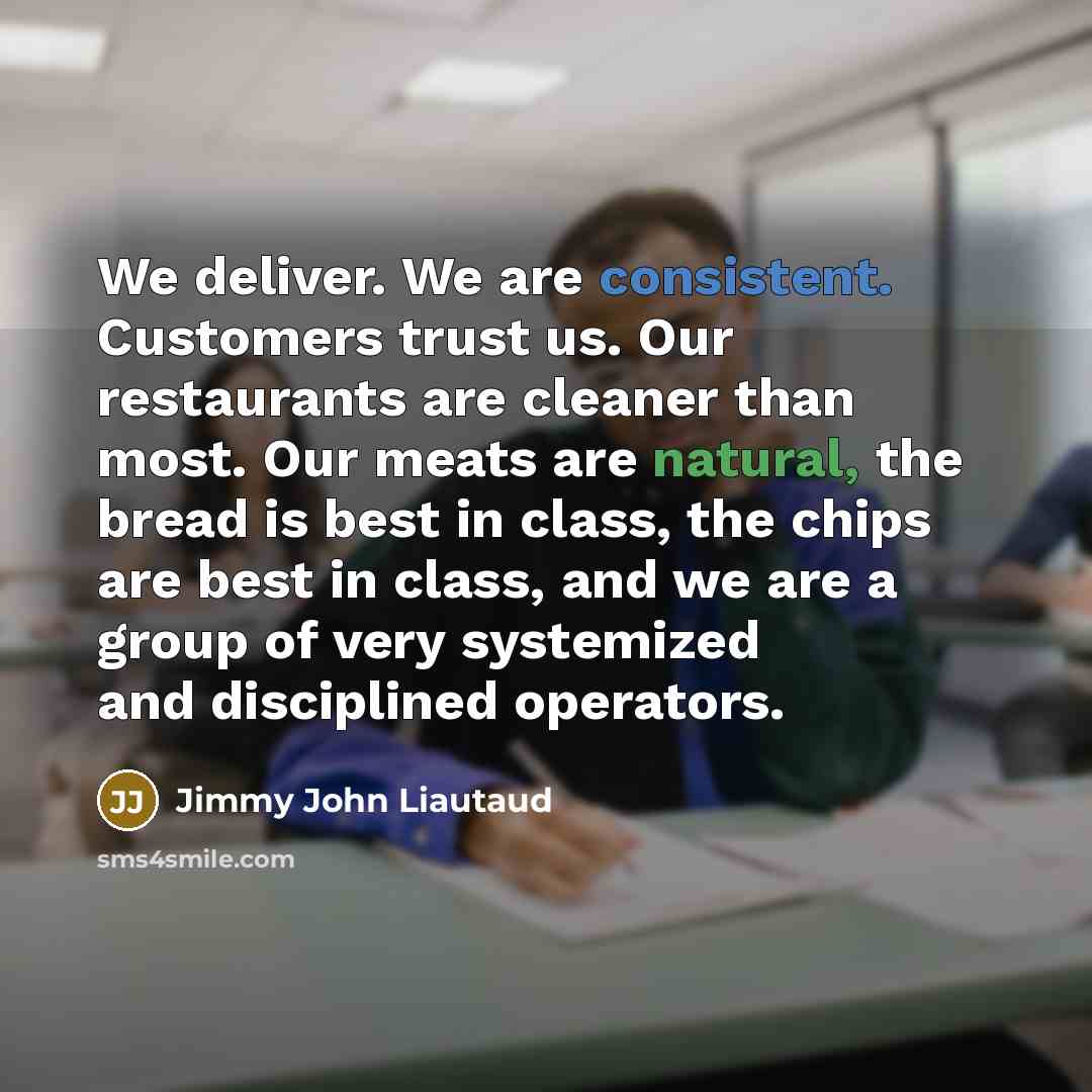 “We deliver. We are consistent. Customers trust us. Our restaurants…” quote by Jimmy John Liautaud