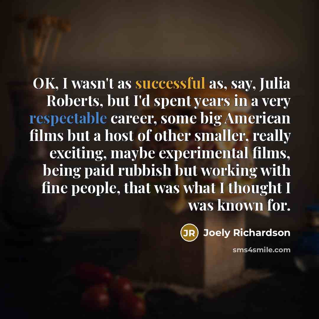 “OK, I wasn't as successful as, say, Julia Roberts, but…” quote by Joely Richardson