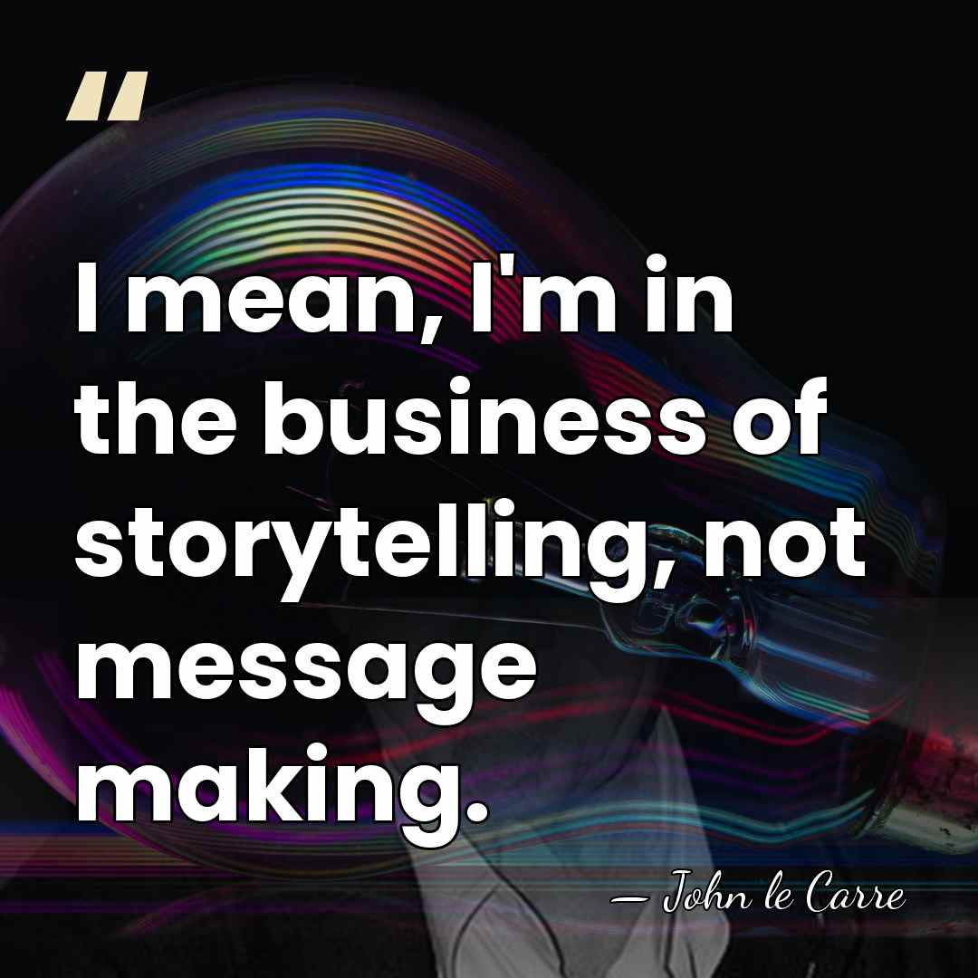 I mean, I'm in the business of storytelling, not message making. - John le Carre