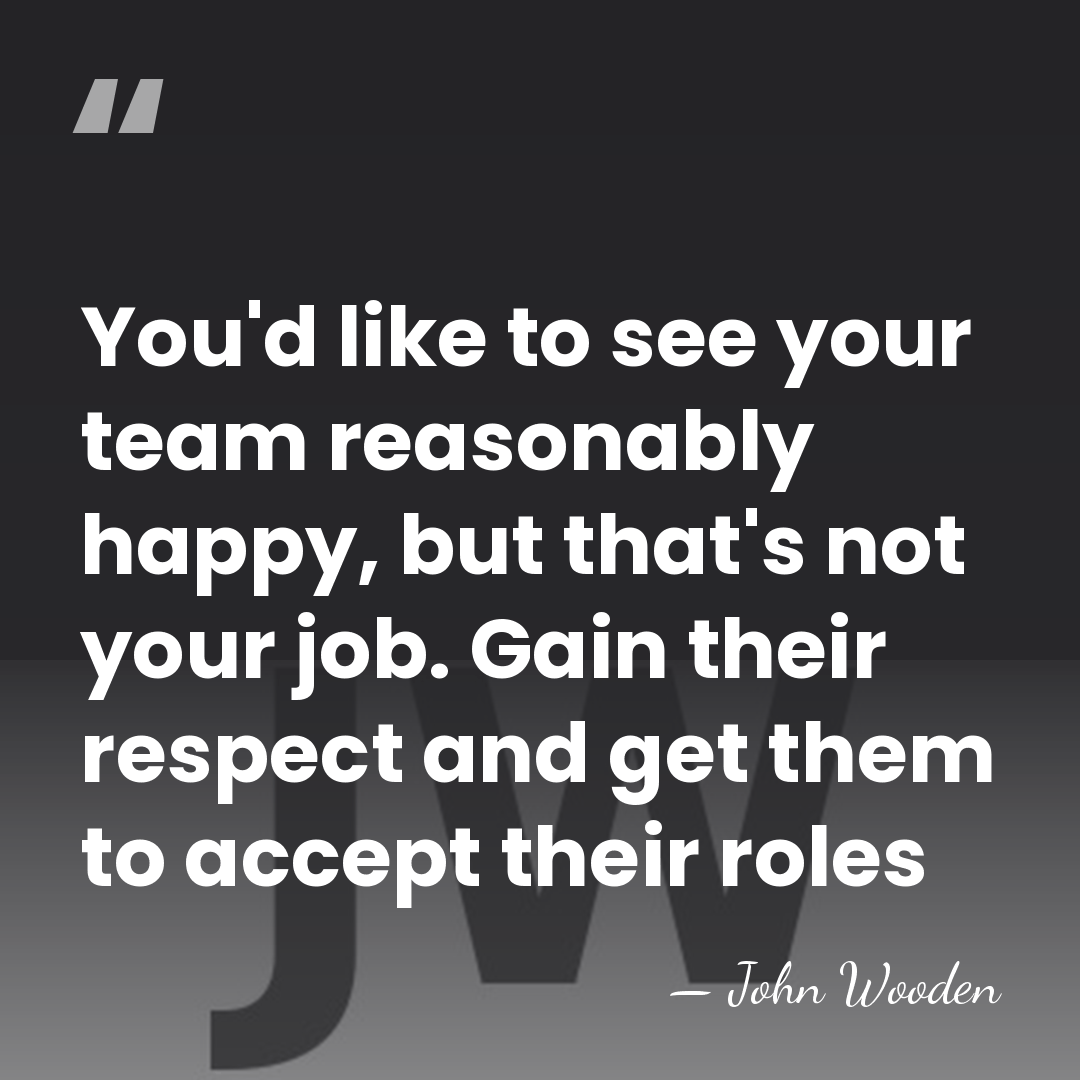 You'd like to see your team reasonably happy, but that's not your&hellip; - John Wooden