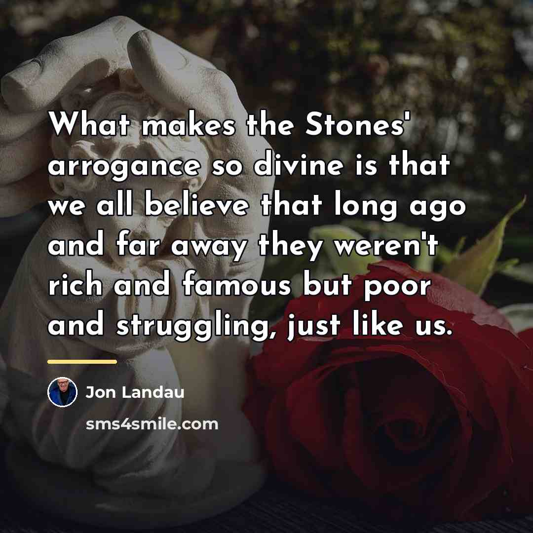 “What makes the Stones' arrogance so divine is that we…” quote by Jon Landau