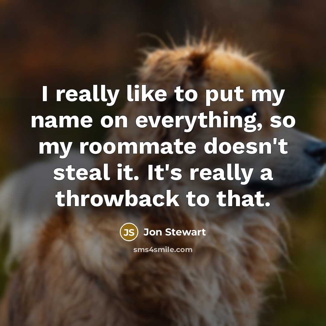 “I really like to put my name on everything, so…” quote by Jon Stewart