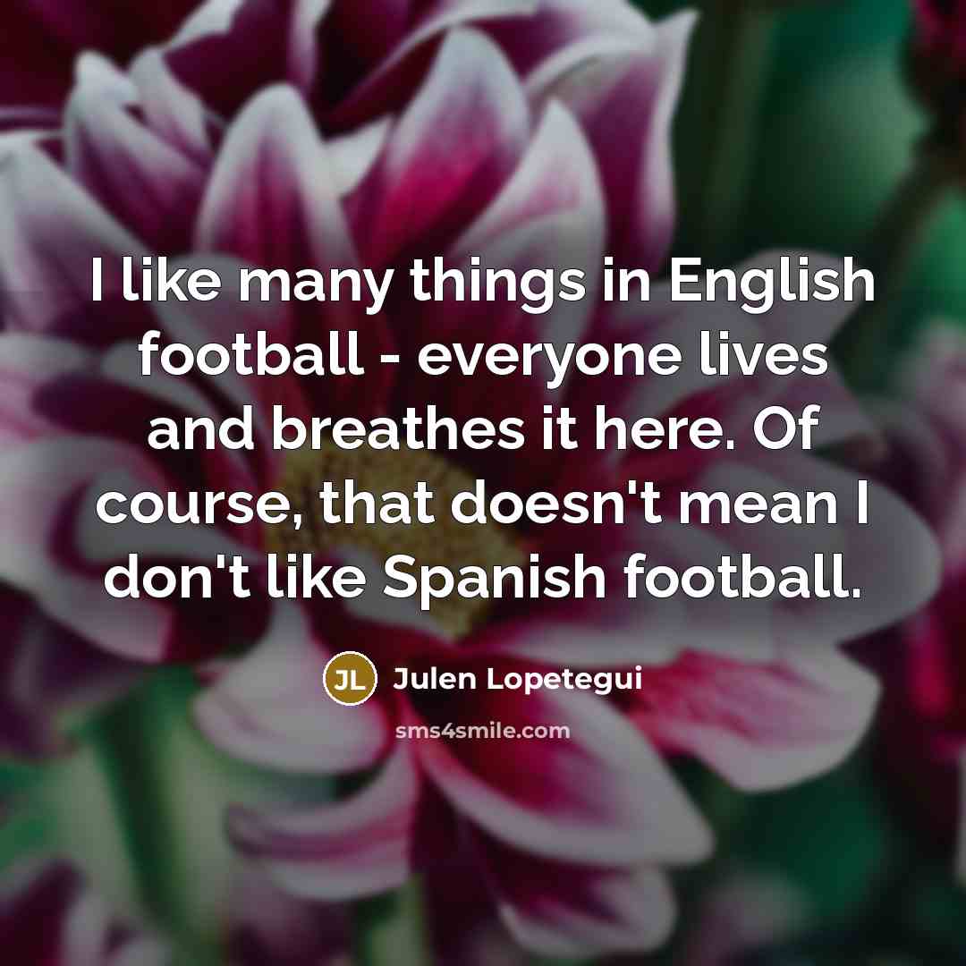 “I like many things in English football - everyone lives…” quote by Julen Lopetegui