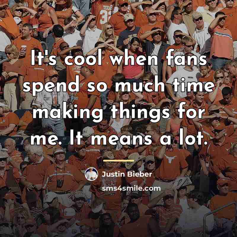 “It's cool when fans spend so much time making things…” quote by Justin Bieber