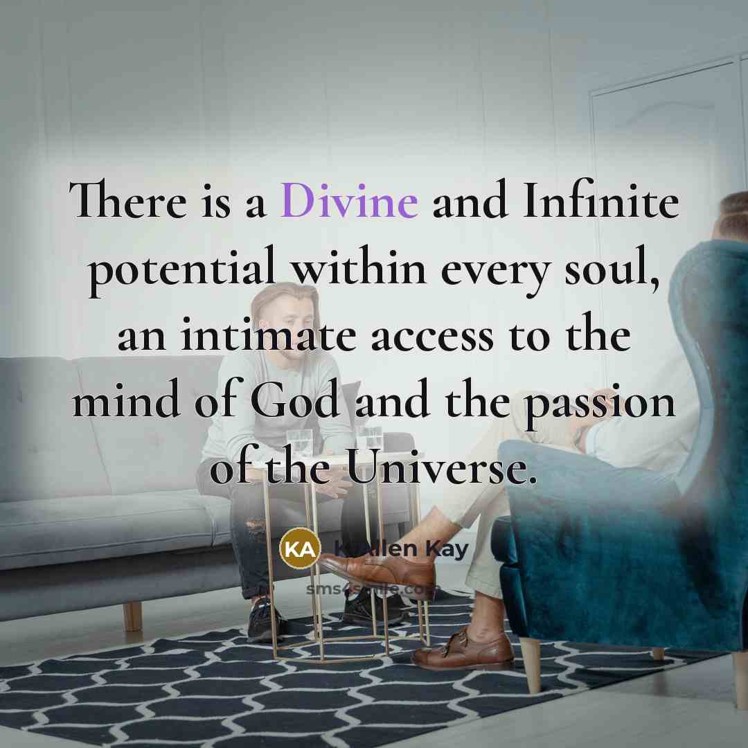 “There is a Divine and Infinite potential within every soul, an intimate access to the mind of God and the passion of the Universe.” quote by K Allen Kay