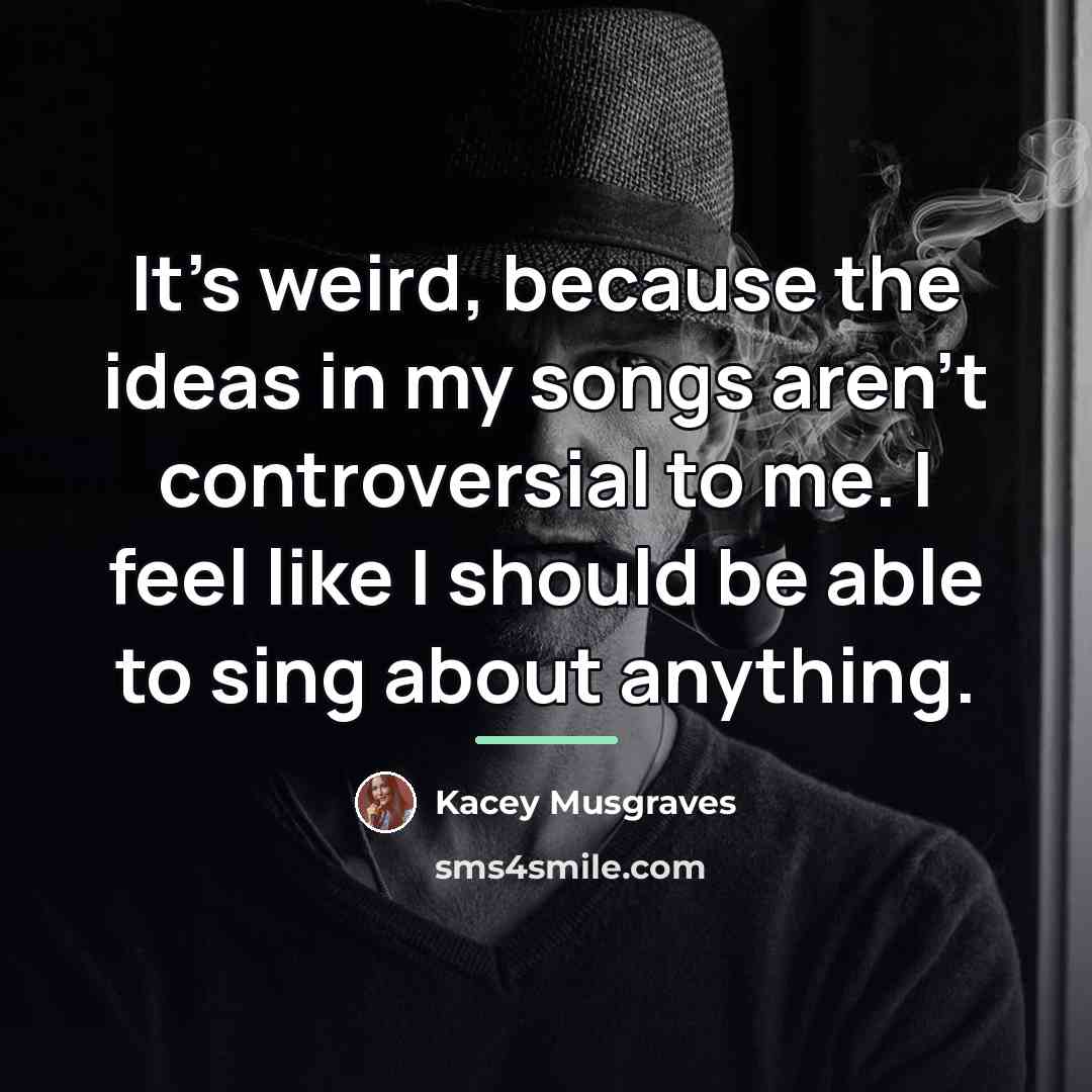 “It's weird, because the ideas in my songs aren't controversial…” quote by Kacey Musgraves
