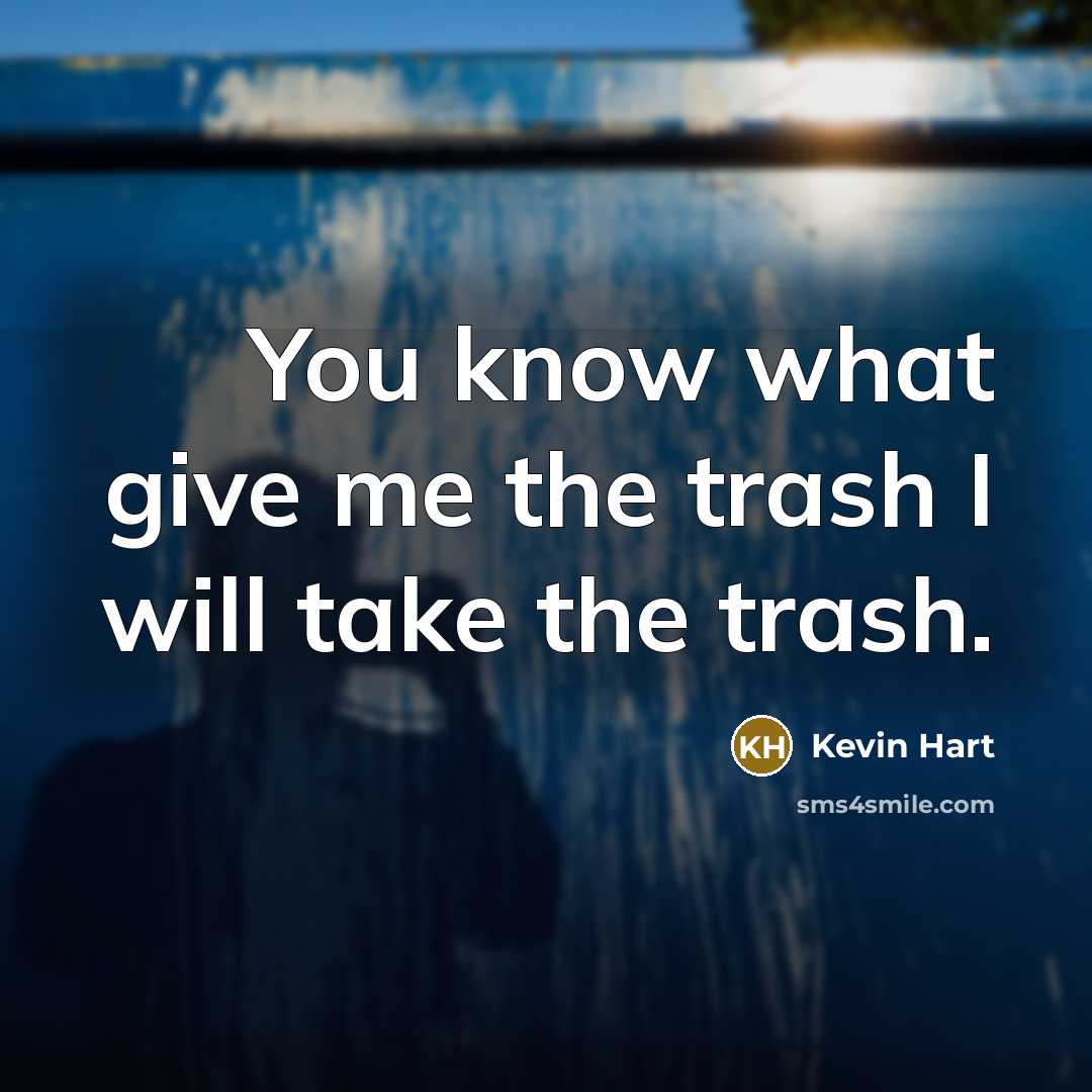 “You know what give me the trash I will take…” quote by Kevin Hart