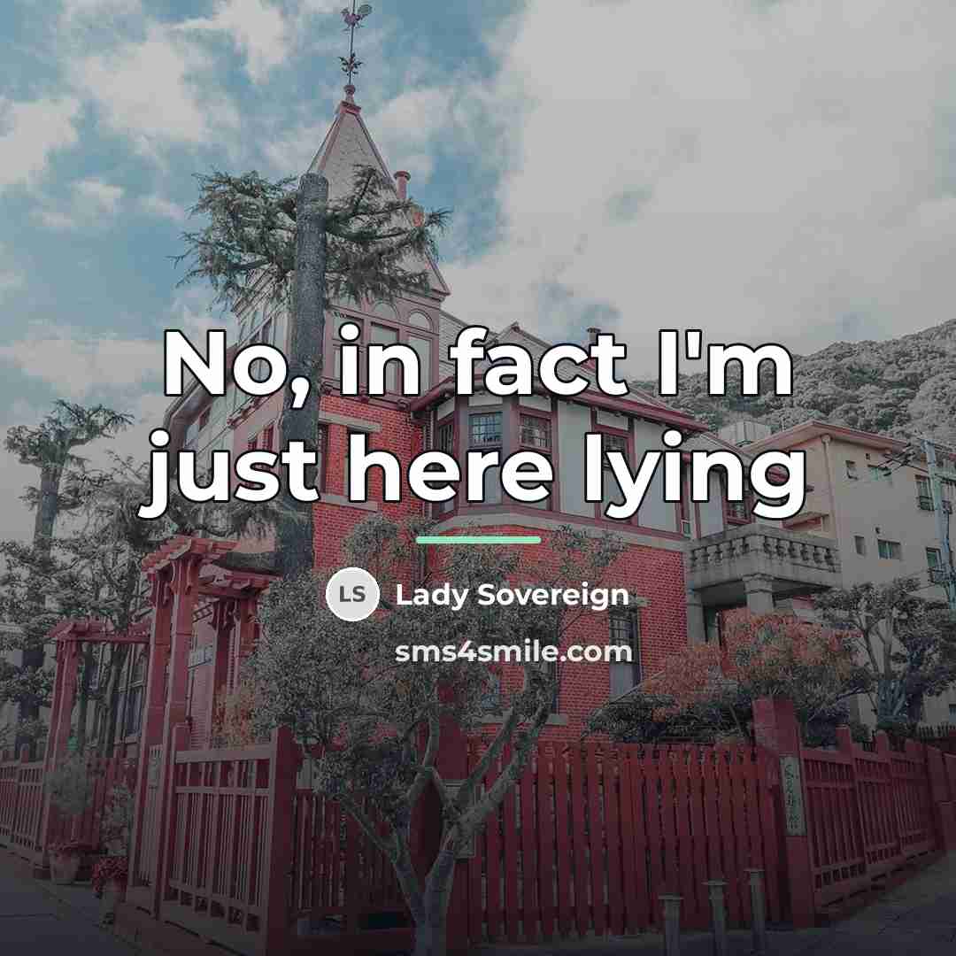 “No, in fact I'm just here lying…” quote by Lady Sovereign