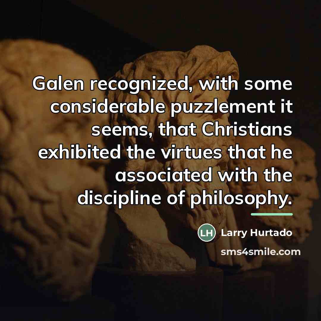 “Galen recognized, with some considerable puzzlement it seems, that Christians…” quote by Larry Hurtado