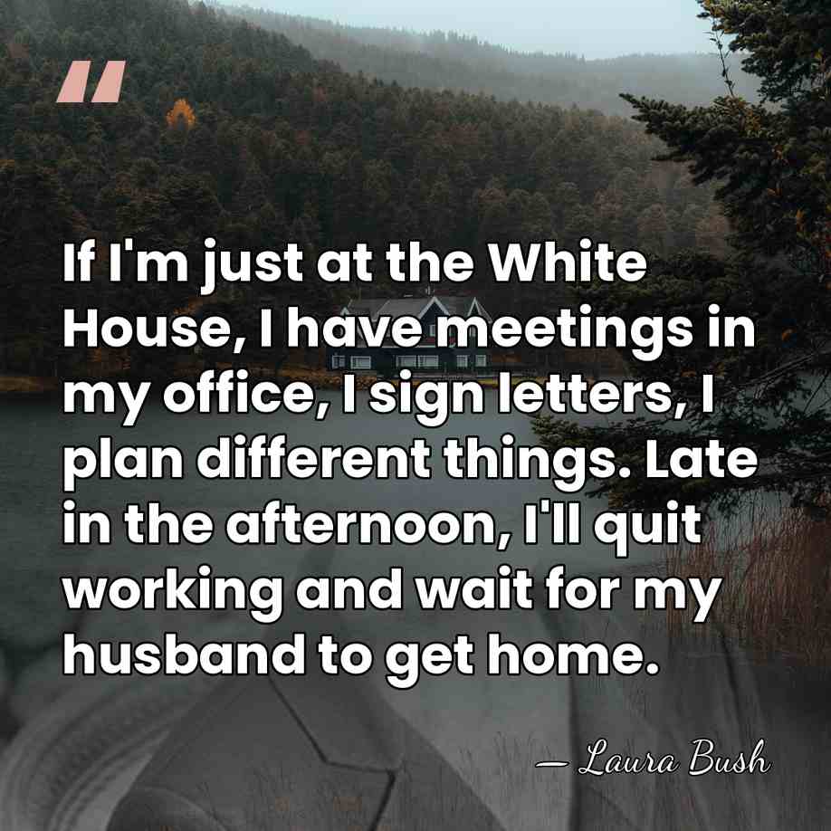 If I'm just at the White House, I have meetings in my&hellip; - Laura Bush