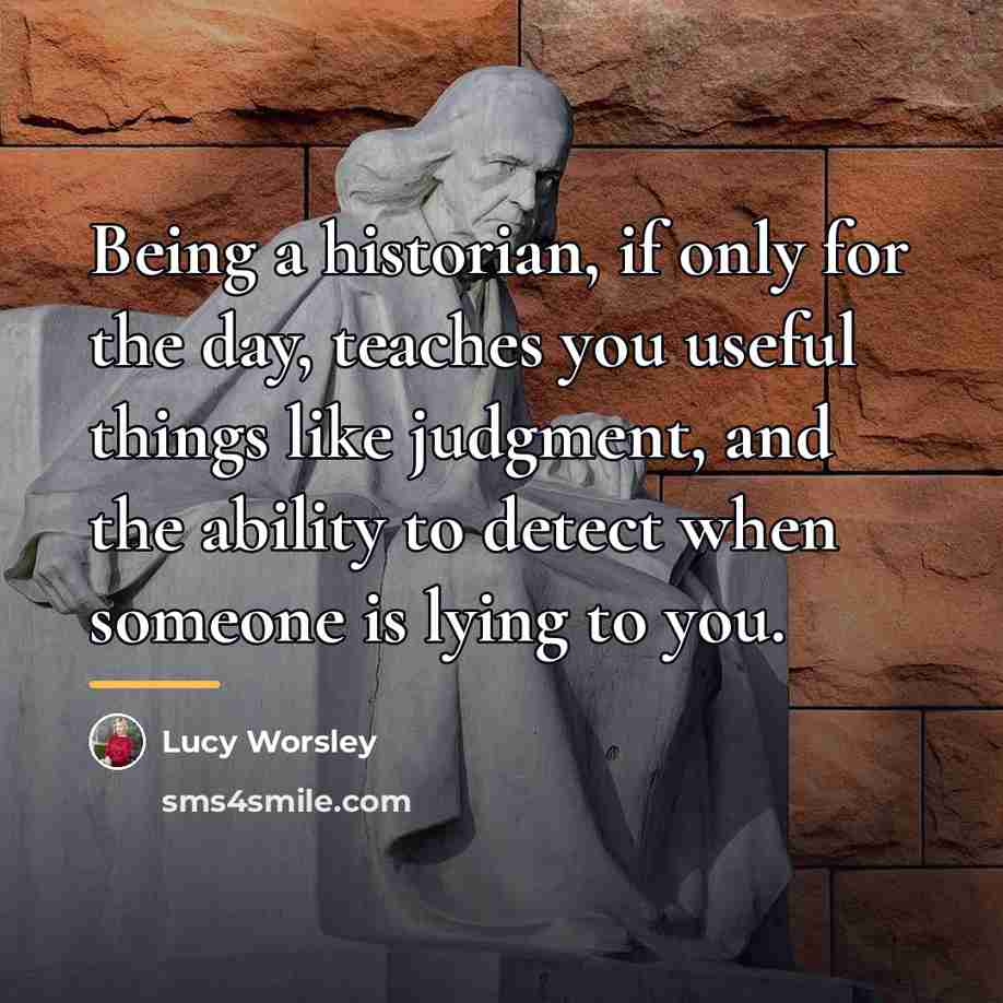 “Being a historian, if only for the day, teaches you…” quote by Lucy Worsley