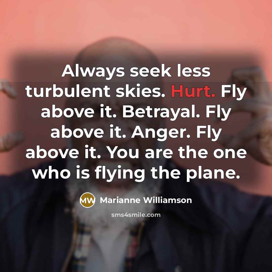 “Always seek less turbulent skies. Hurt. Fly above it. Betrayal.…” quote by Marianne Williamson