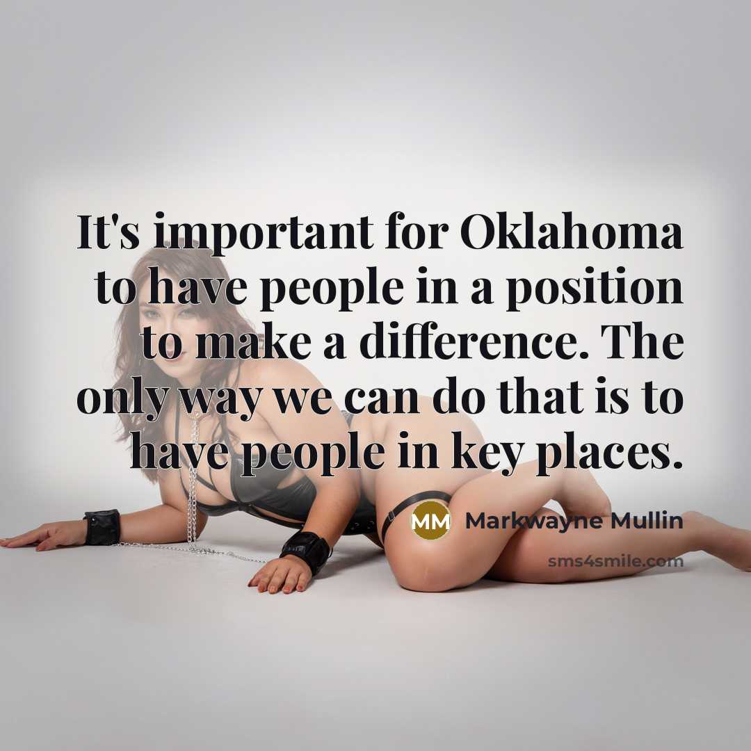 “It's important for Oklahoma to have people in a position to make a difference. The only way we can do that is to have people in key places.” quote by Markwayne Mullin