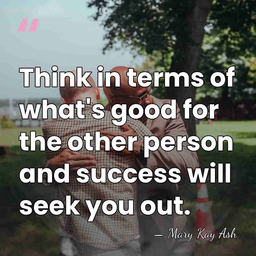 Think in terms of what's good for the other person and success&hellip; - Mary Kay Ash