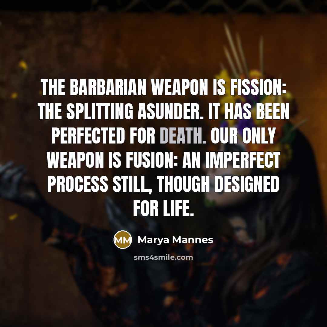 “The barbarian weapon is fission: the splitting asunder. It has…” quote by Marya Mannes