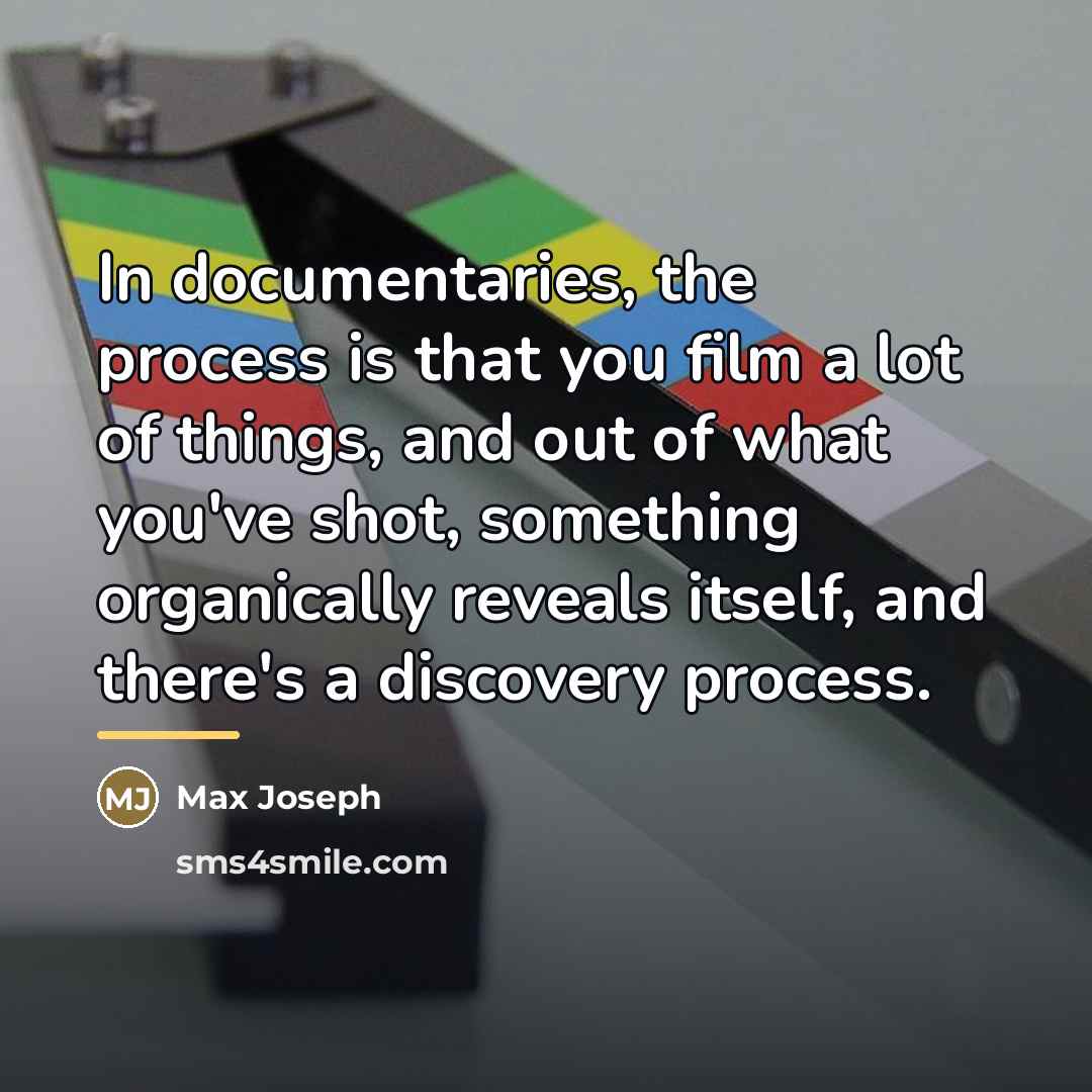 “In documentaries, the process is that you film a lot…” quote by Max Joseph