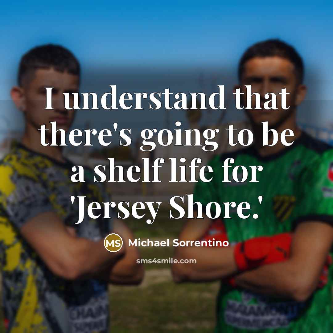 “I understand that there's going to be a shelf life…” quote by Michael Sorrentino