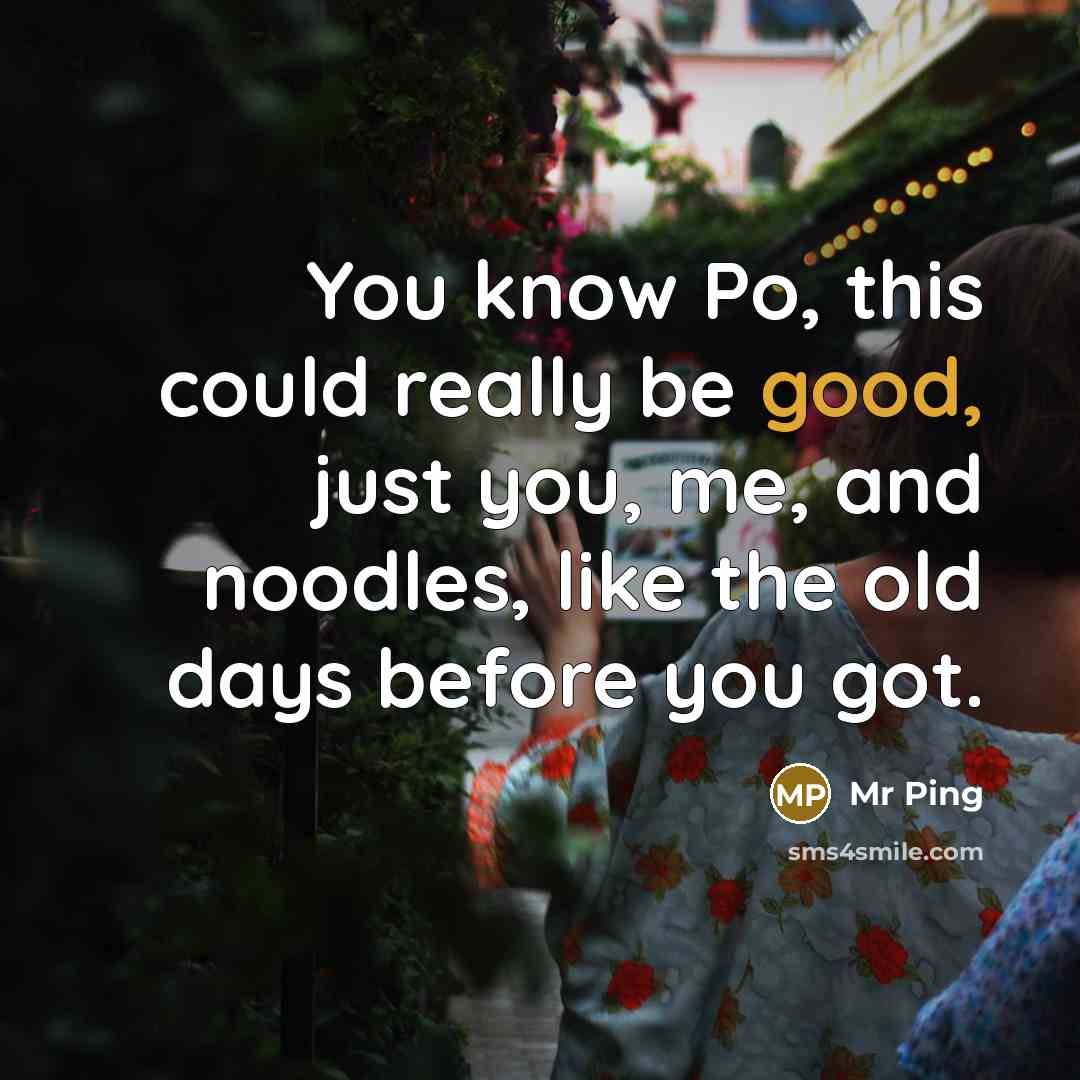 “You know Po, this could really be good, just you,…” quote by Mr Ping