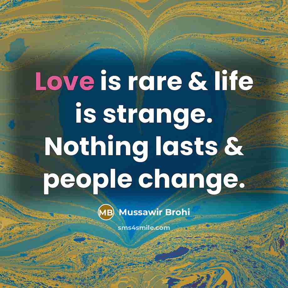 “Love is rare & life is strange. Nothing lasts & people change.” quote by Mussawir Brohi