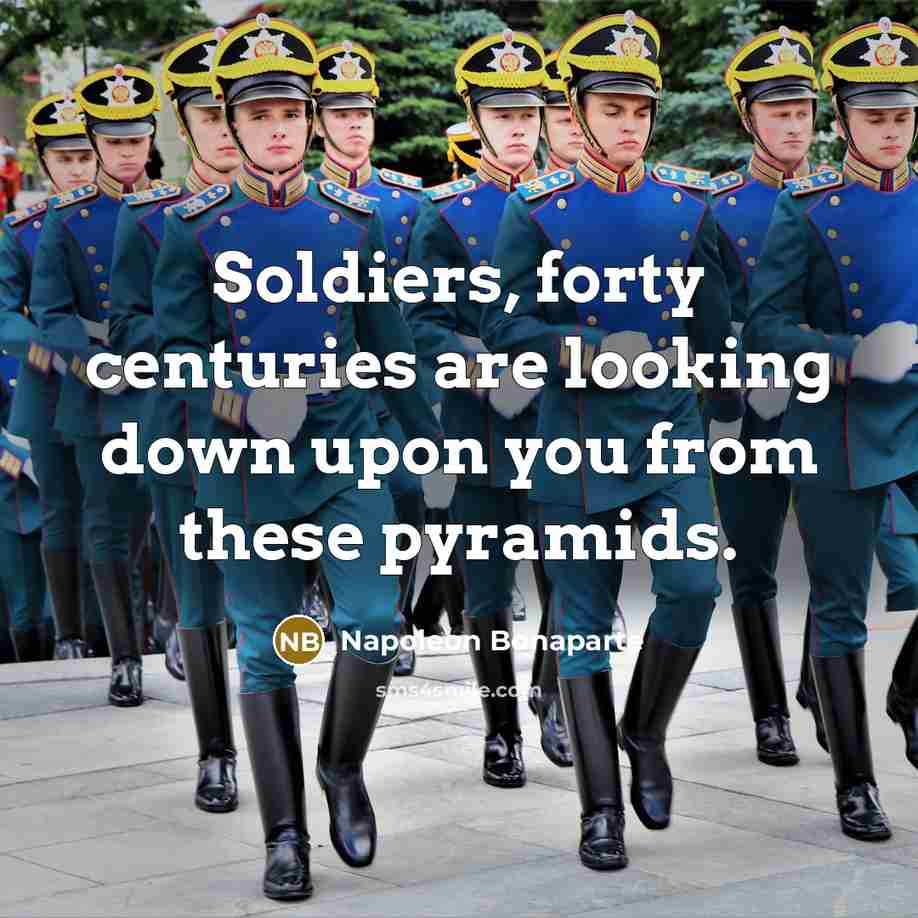 “Soldiers, forty centuries are looking down upon you from these…” quote by Napoleon Bonaparte