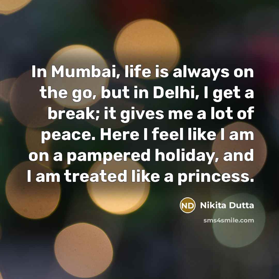“In Mumbai, life is always on the go, but in Delhi, I get a break; it gives me a lot of peace. Here I feel like I am on a pampered holiday, and I am treated like a princess.” quote by Nikita Dutta
