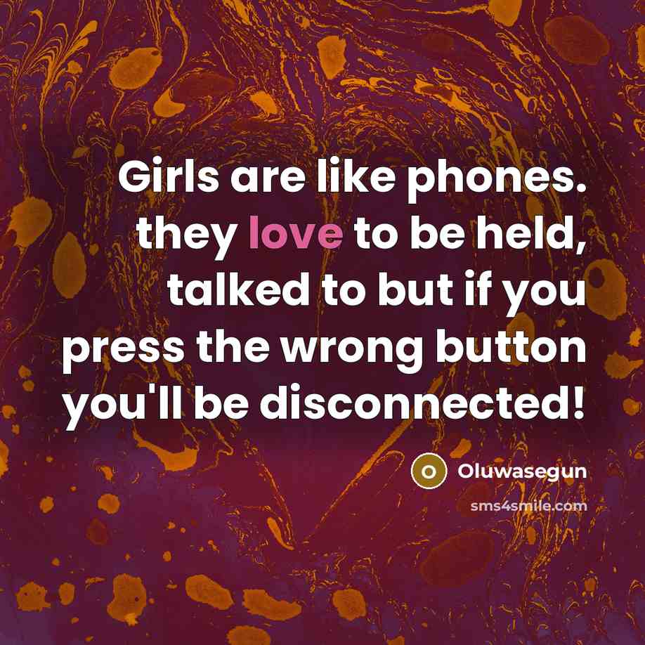 “Girls are like phones. they love to be held, talked to but if you press the wrong button you'll be disconnected!” quote by Oluwasegun