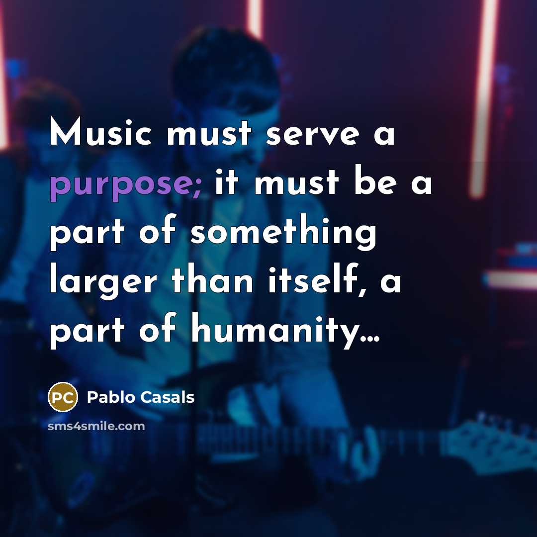 “Music must serve a purpose; it must be a part…” quote by Pablo Casals